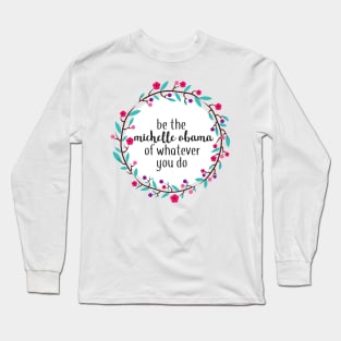 Be the Michelle Obama of Whatever You Do Long Sleeve T-Shirt